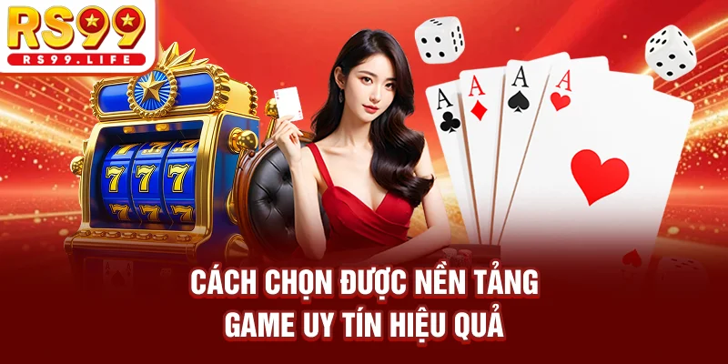 Cách chọn được nền tảng game uy tín hiệu quả