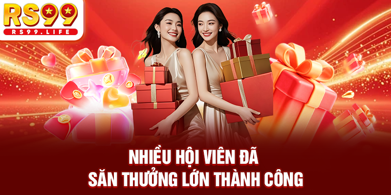 Nhiều hội viên đã săn thưởng lớn thành công