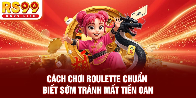 Cách Chơi Roulette Chuẩn - Biết Sớm Tránh Mất Tiền Oan