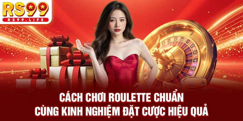 Cách chơi roulette chuẩn cùng kinh nghiệm đặt cược hiệu quả