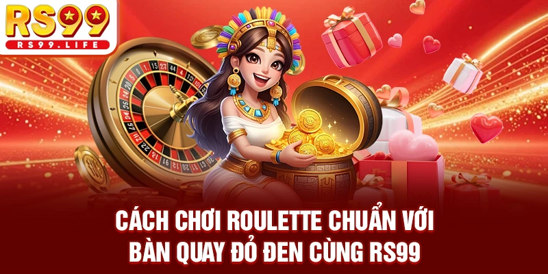 Cách chơi roulette chuẩn với bàn quay đỏ đen cùng RS99