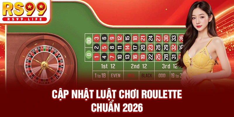 Cập nhật luật chơi Roulette chuẩn 2026