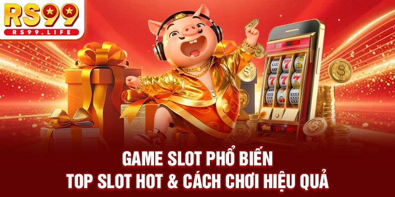 Game Slot Phổ Biến - Top Slot Hot & Cách Chơi Hiệu Quả
