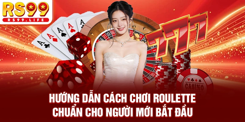 Hướng dẫn cách chơi roulette chuẩn cho người mới bắt đầu