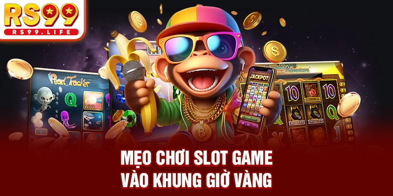 Mẹo chơi slot game vào khung giờ vàng