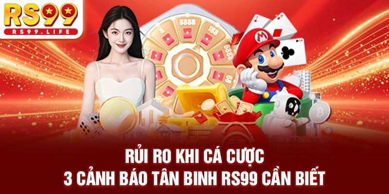Rủi Ro Khi Cá Cược - 3 Cảnh Báo Tân Binh RS99 Cần Biết