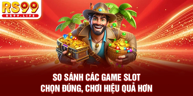 So Sánh Các Game Slot - Chọn Đúng, Chơi Hiệu Quả Hơn