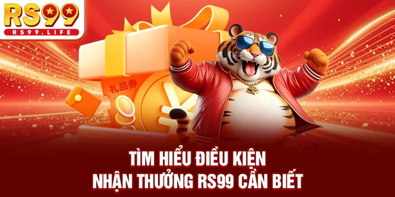 Tìm hiểu điều kiện nhận thưởng RS99 cần biết