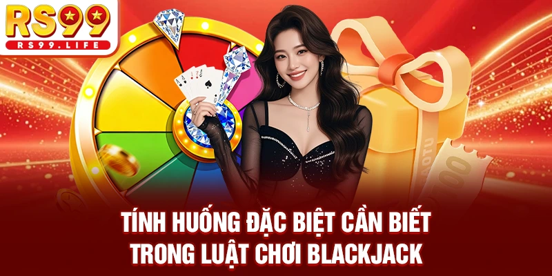 Tính huống đặc biệt cần biết trong luật chơi Blackjack